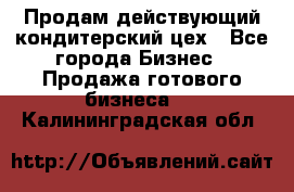 Продам действующий кондитерский цех - Все города Бизнес » Продажа готового бизнеса   . Калининградская обл.